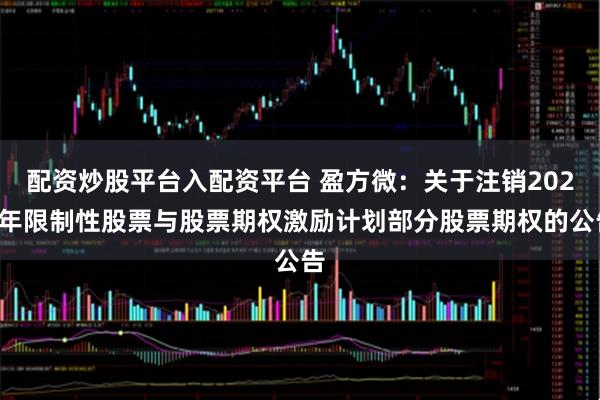 配资炒股平台入配资平台 盈方微：关于注销2023年限制性股票与股票期权激励计划部分股票期权的公告
